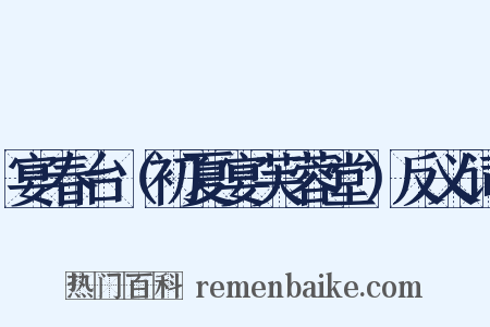 宴春台（初夏宴芙蓉堂）反义词是什么意思的图片